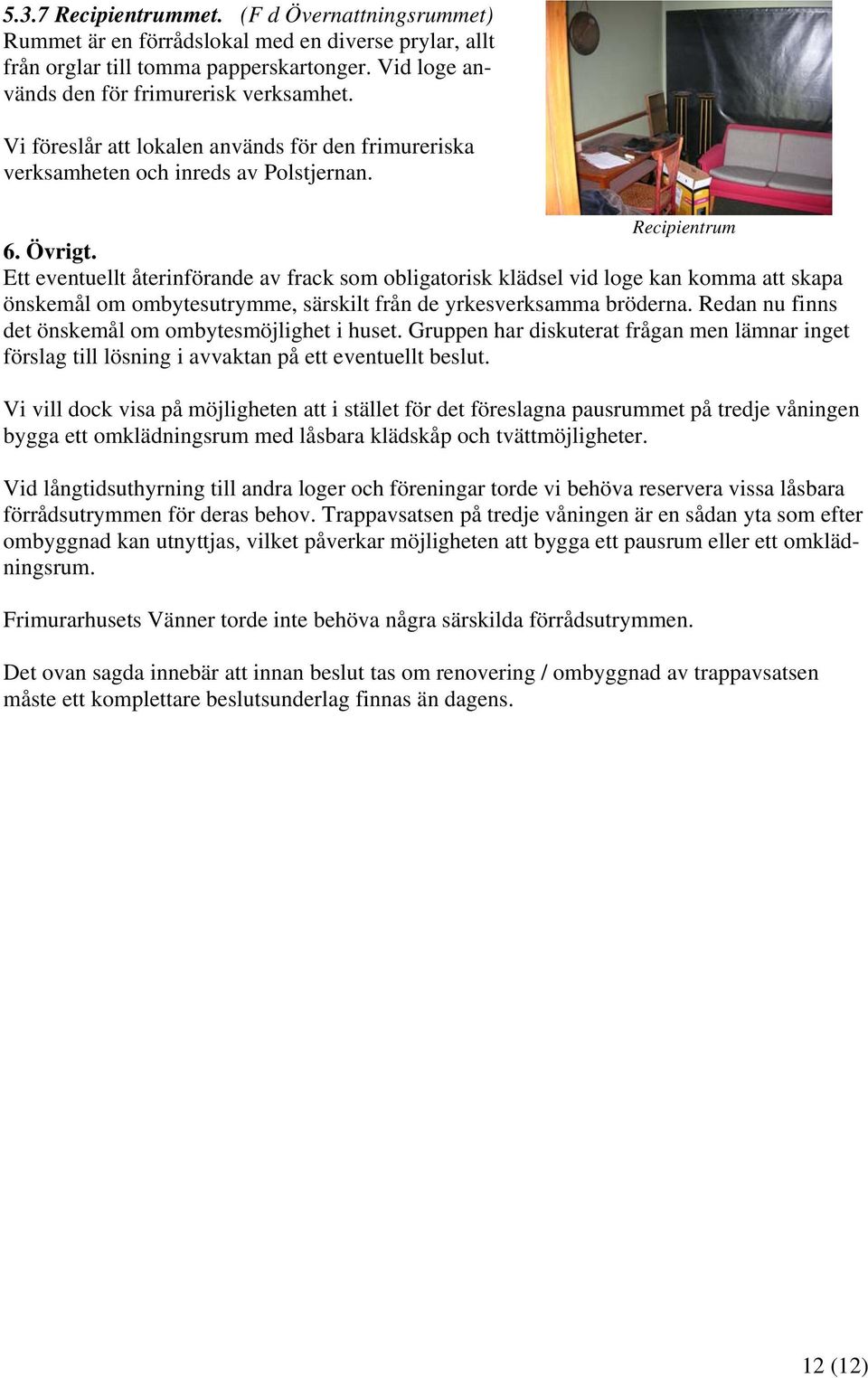 Ett eventuellt återinförande av frack som obligatorisk klädsel vid loge kan komma att skapa önskemål om ombytesutrymme, särskilt från de yrkesverksamma bröderna.