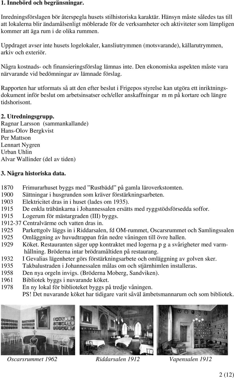 Uppdraget avser inte husets logelokaler, kansliutrymmen (motsvarande), källarutrymmen, arkiv och exteriör. Några kostnads- och finansieringsförslag lämnas inte.