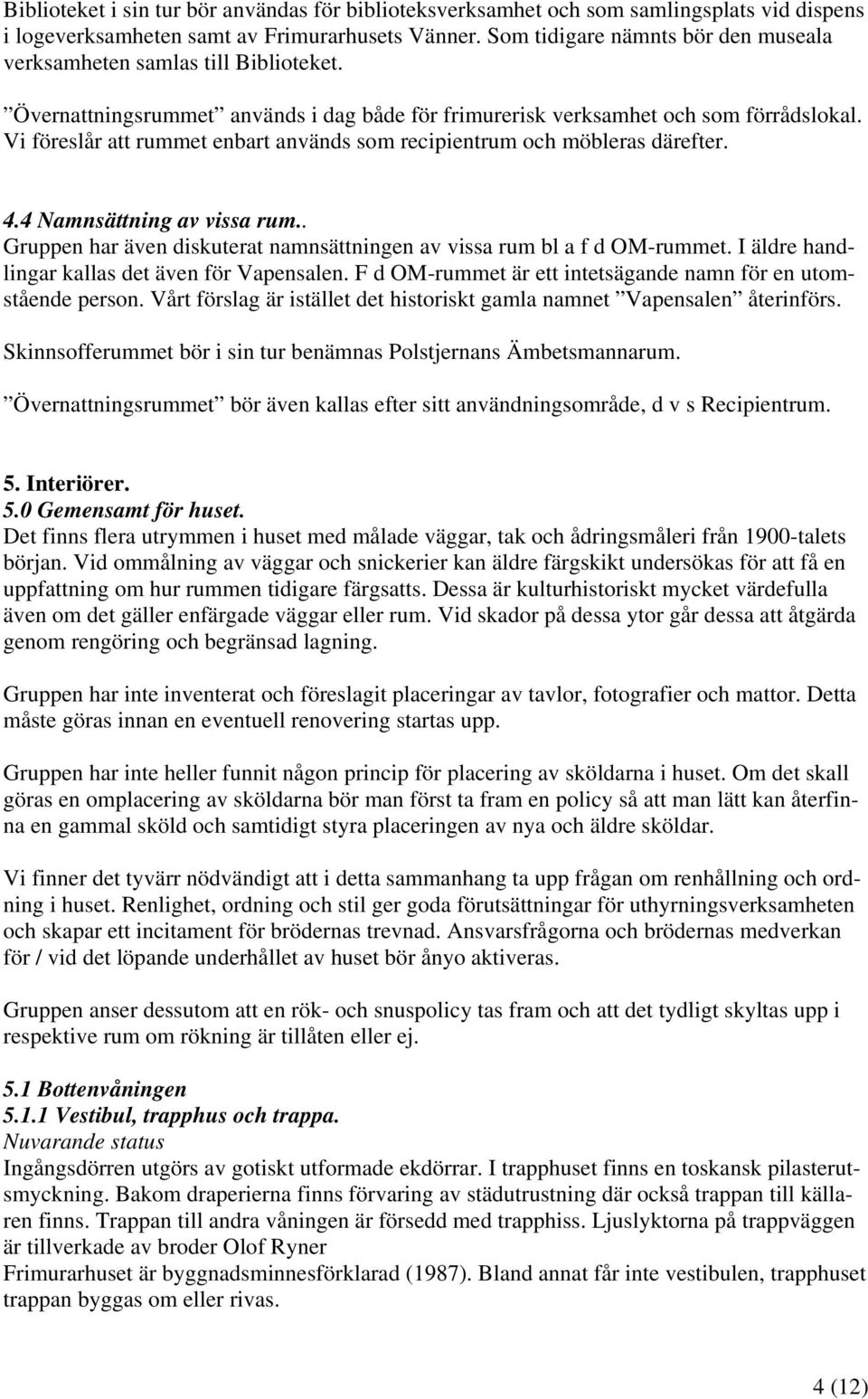 Vi föreslår att rummet enbart används som recipientrum och möbleras därefter. 4.4 Namnsättning av vissa rum.. Gruppen har även diskuterat namnsättningen av vissa rum bl a f d OM-rummet.