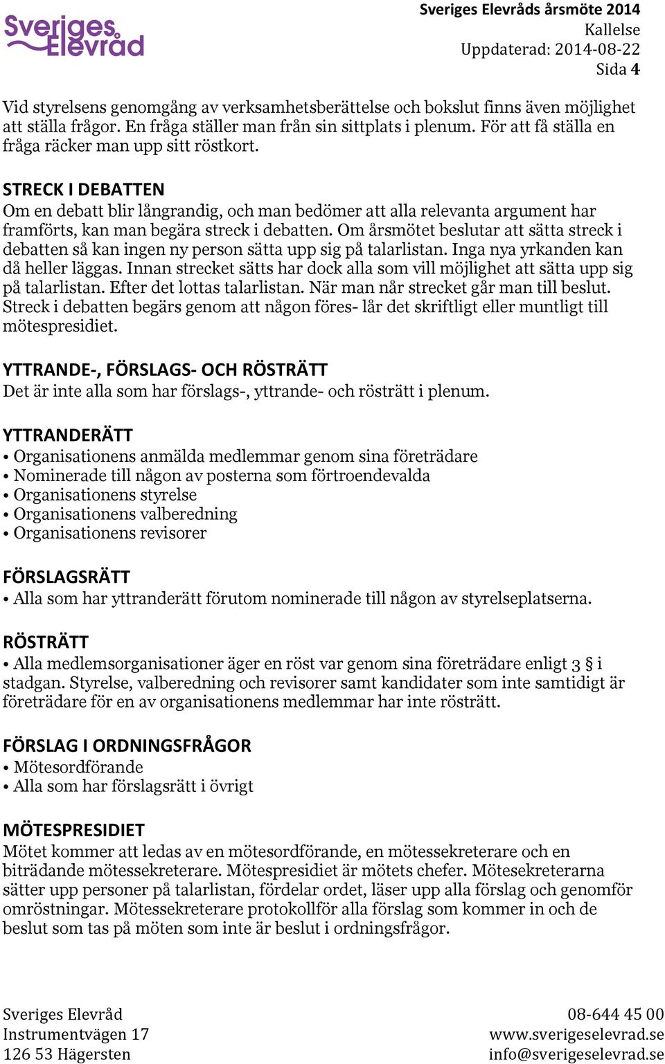 Om årsmötet beslutar att sätta streck i debatten så kan ingen ny person sätta upp sig på talarlistan. Inga nya yrkanden kan då heller läggas.