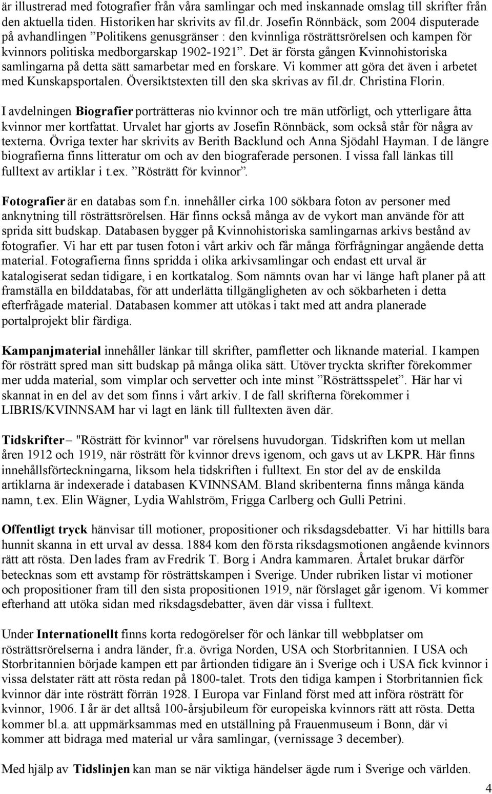 Det är första gången Kvinnohistoriska samlingarna på detta sätt samarbetar med en forskare. Vi kommer att göra det även i arbetet med Kunskapsportalen. Översiktstexten till den ska skrivas av fil.dr.