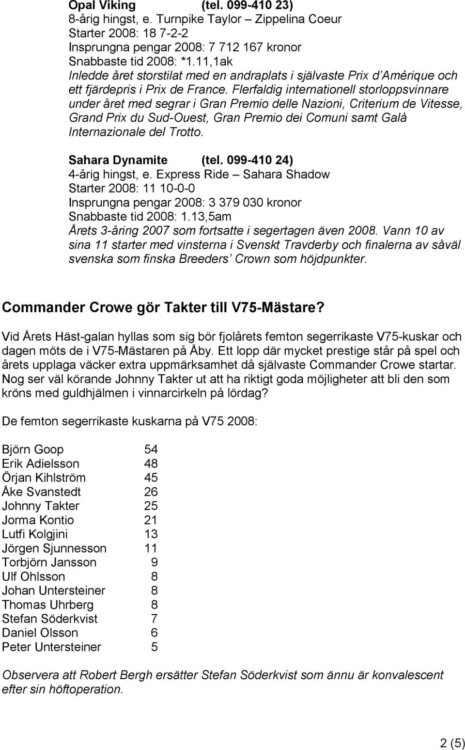 Flerfaldig internationell storloppsvinnare under året med segrar i Gran Premio delle Nazioni, Criterium de Vitesse, Grand Prix du Sud-Ouest, Gran Premio dei Comuni samt Galà Internazionale del Trotto.