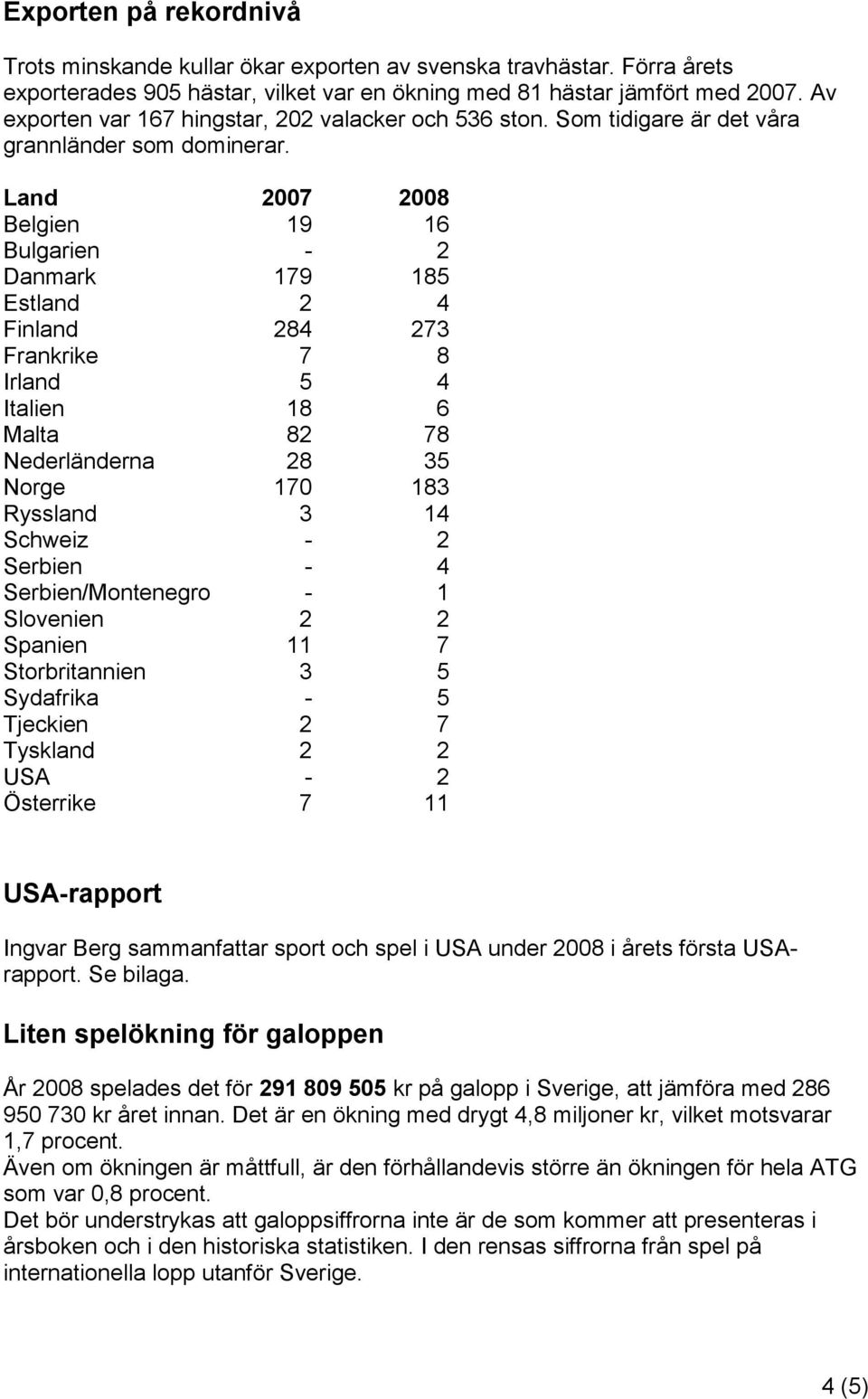 Land 2007 2008 Belgien 19 16 Bulgarien - 2 Danmark 179 185 Estland 2 4 Finland 284 273 Frankrike 7 8 Irland 5 4 Italien 18 6 Malta 82 78 Nederländerna 28 35 Norge 170 183 Ryssland 3 14 Schweiz - 2