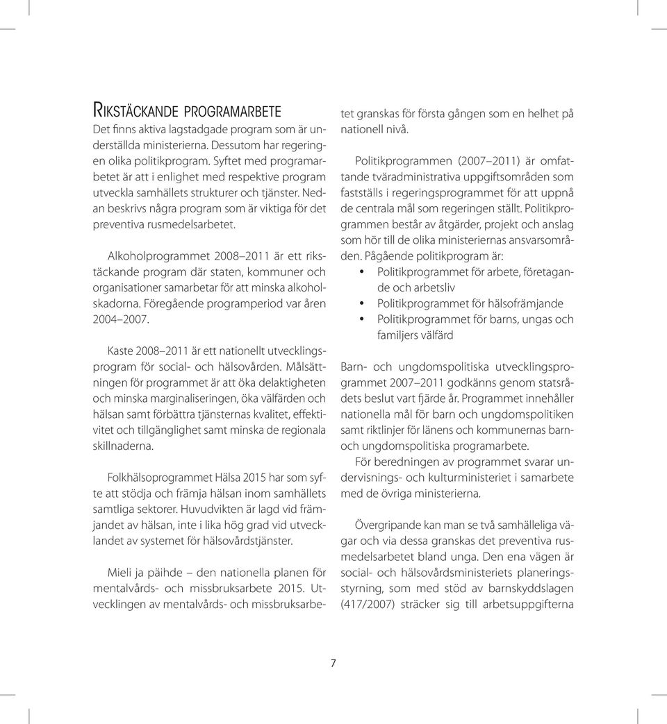 Alkoholprogrammet 2008 2011 är ett rikstäckande program där staten, kommuner och organisationer samarbetar för att minska alkoholskadorna. Föregående programperiod var åren 2004 2007.