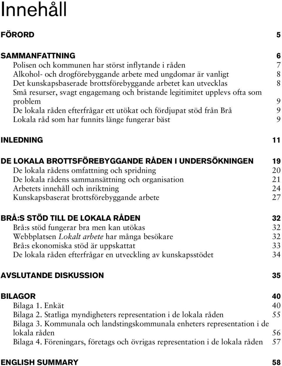 länge fungerar bäst 9 INLEDNING 11 DE LOKALA BROTTSFÖREBYGGANDE RÅDEN I UNDERSÖKNINGEN 19 De lokala rådens omfattning och spridning 20 De lokala rådens sammansättning och organisation 21 Arbetets