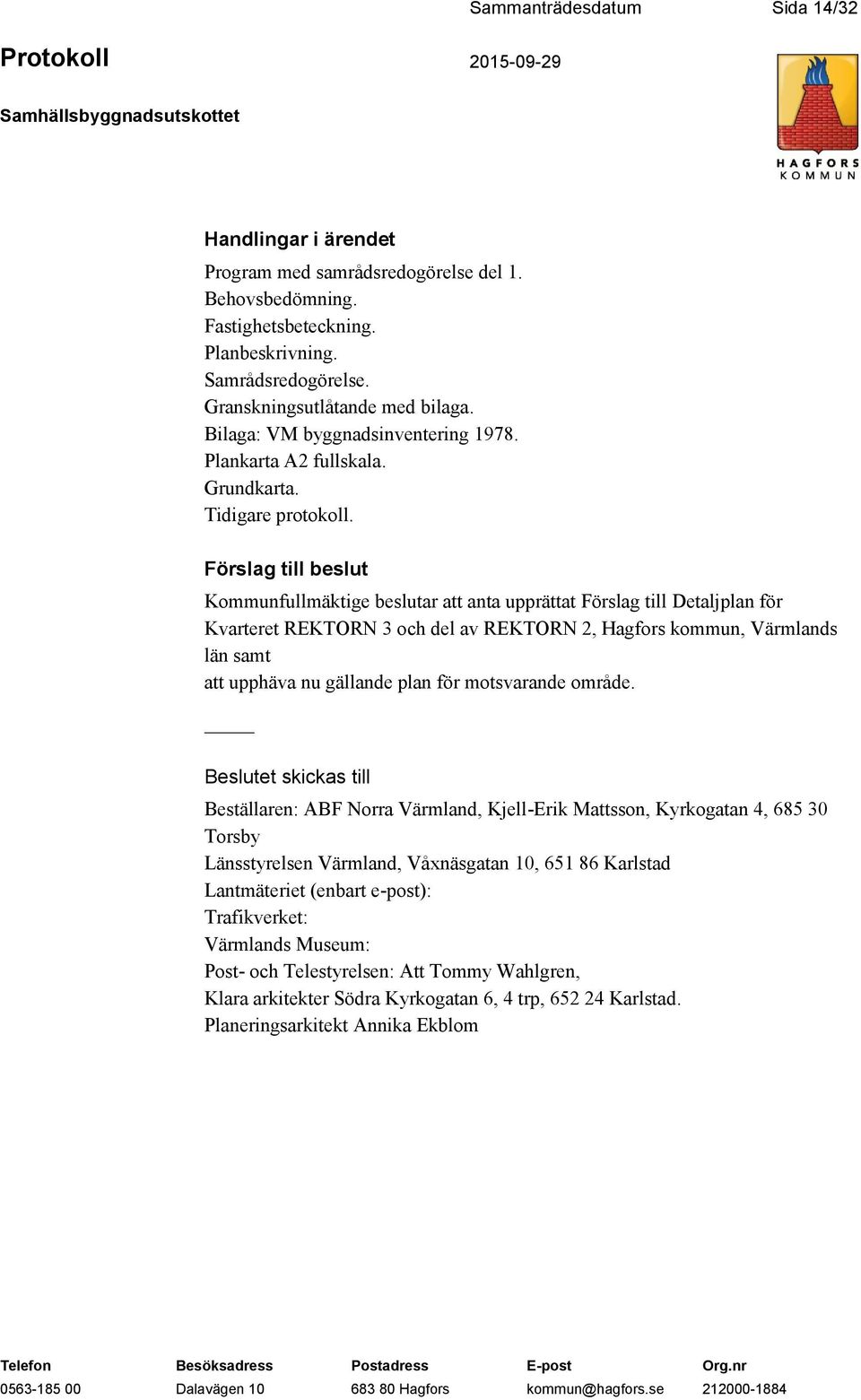 Förslag till beslut Kommunfullmäktige beslutar att anta upprättat Förslag till Detaljplan för Kvarteret REKTORN 3 och del av REKTORN 2, Hagfors kommun, Värmlands län samt att upphäva nu gällande plan