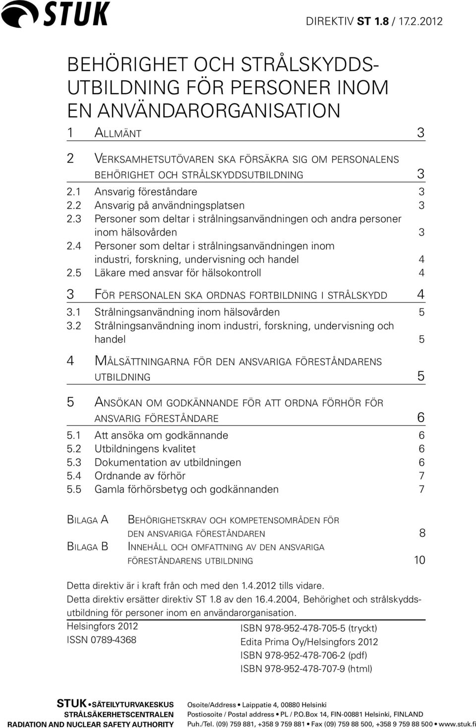 4 Personer som deltar i strålningsanvändningen inom industri, forskning, undervisning och handel 4 2.5 Läkare med ansvar för hälsokontroll 4 3 För personalen ska ordnas fortbildning i strålskydd 4 3.