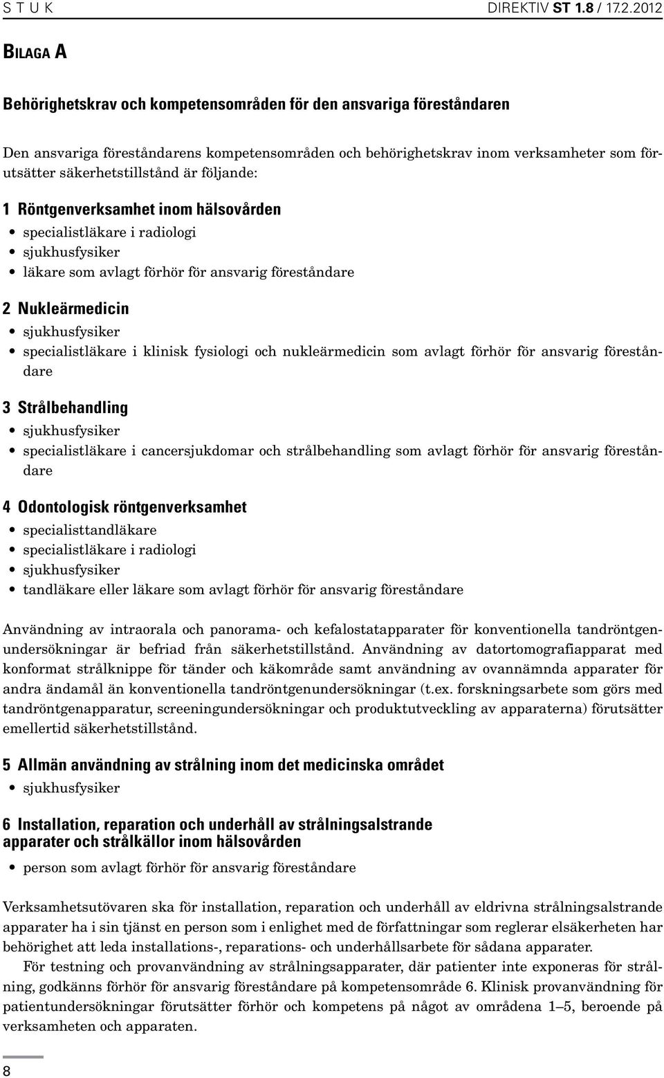 säkerhetstillstånd är följande: 1 Röntgenverksamhet inom hälsovården specialistläkare i radiologi sjukhusfysiker läkare som avlagt förhör för ansvarig föreståndare 2 Nukleärmedicin sjukhusfysiker