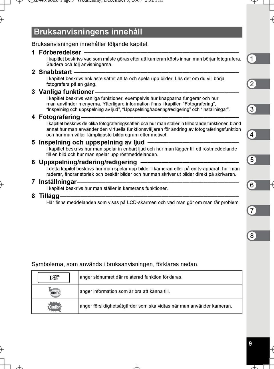 2 Snabbstart I kapitlet beskrivs enklaste sättet att ta och spela upp bilder. Läs det om du vill börja fotografera på en gång.