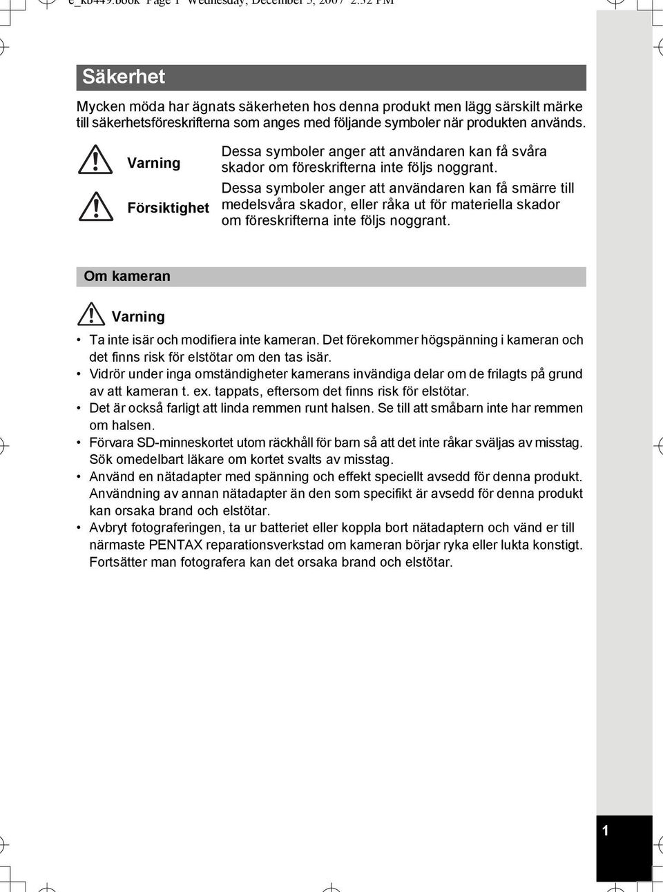 produkten används. Varning Försiktighet Dessa symboler anger att användaren kan få svåra skador om föreskrifterna inte följs noggrant.