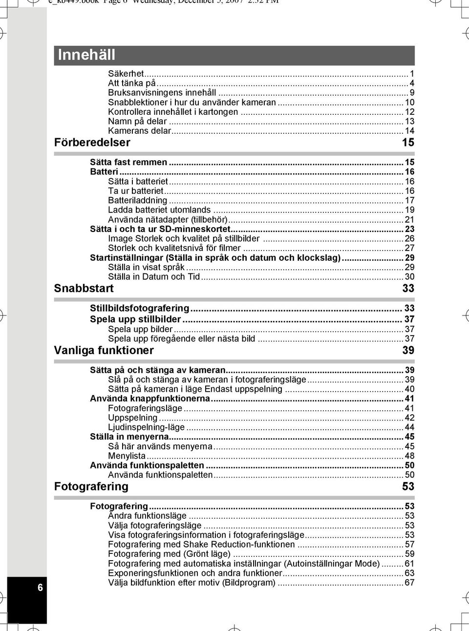 .. 16 Batteriladdning... 17 Ladda batteriet utomlands... 19 Använda nätadapter (tillbehör)... 21 Sätta i och ta ur SD-minneskortet... 23 Image Storlek och kvalitet på stillbilder.