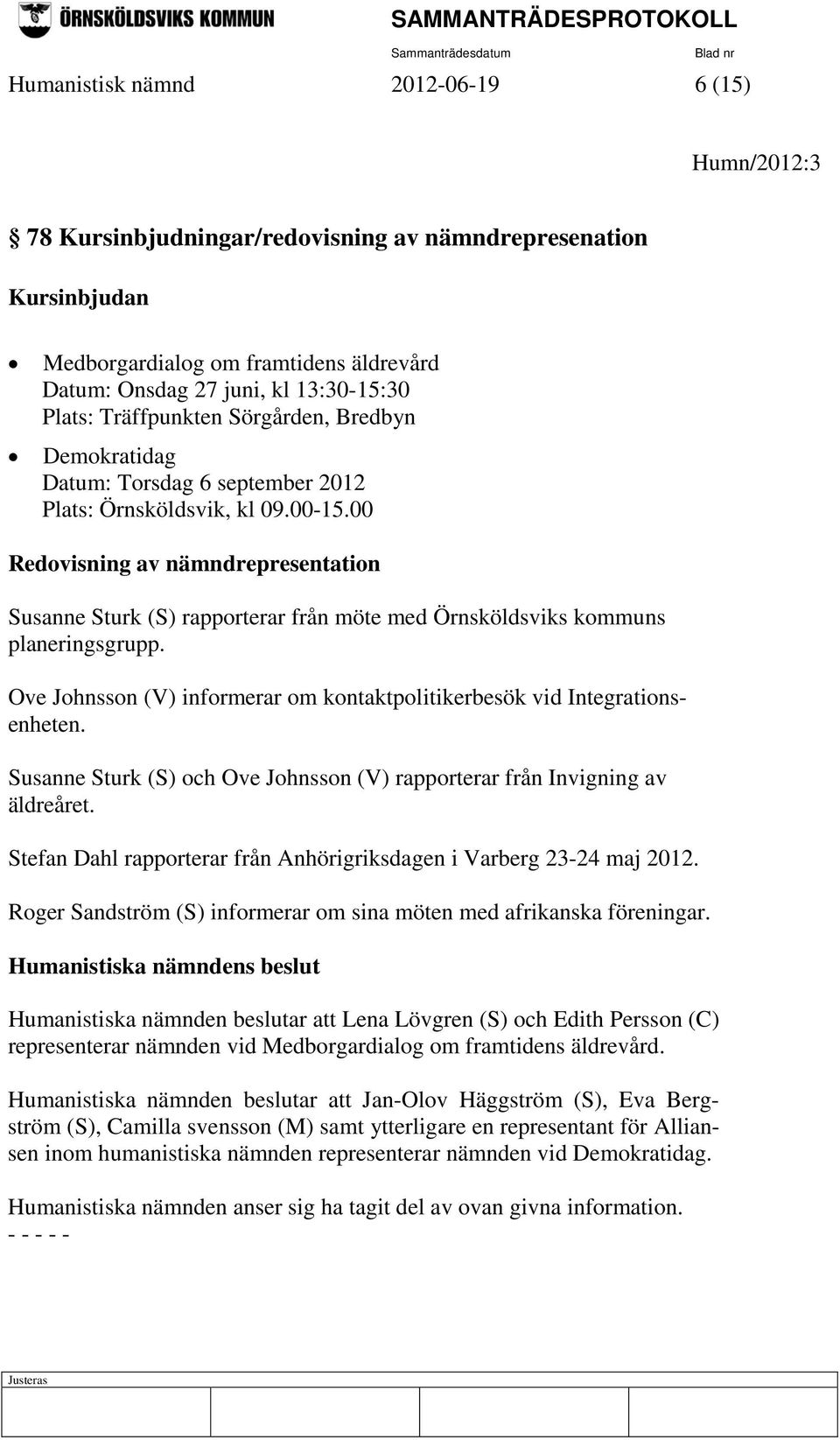 00 Redovisning av nämndrepresentation Susanne Sturk (S) rapporterar från möte med Örnsköldsviks kommuns planeringsgrupp. Ove Johnsson (V) informerar om kontaktpolitikerbesök vid Integrationsenheten.