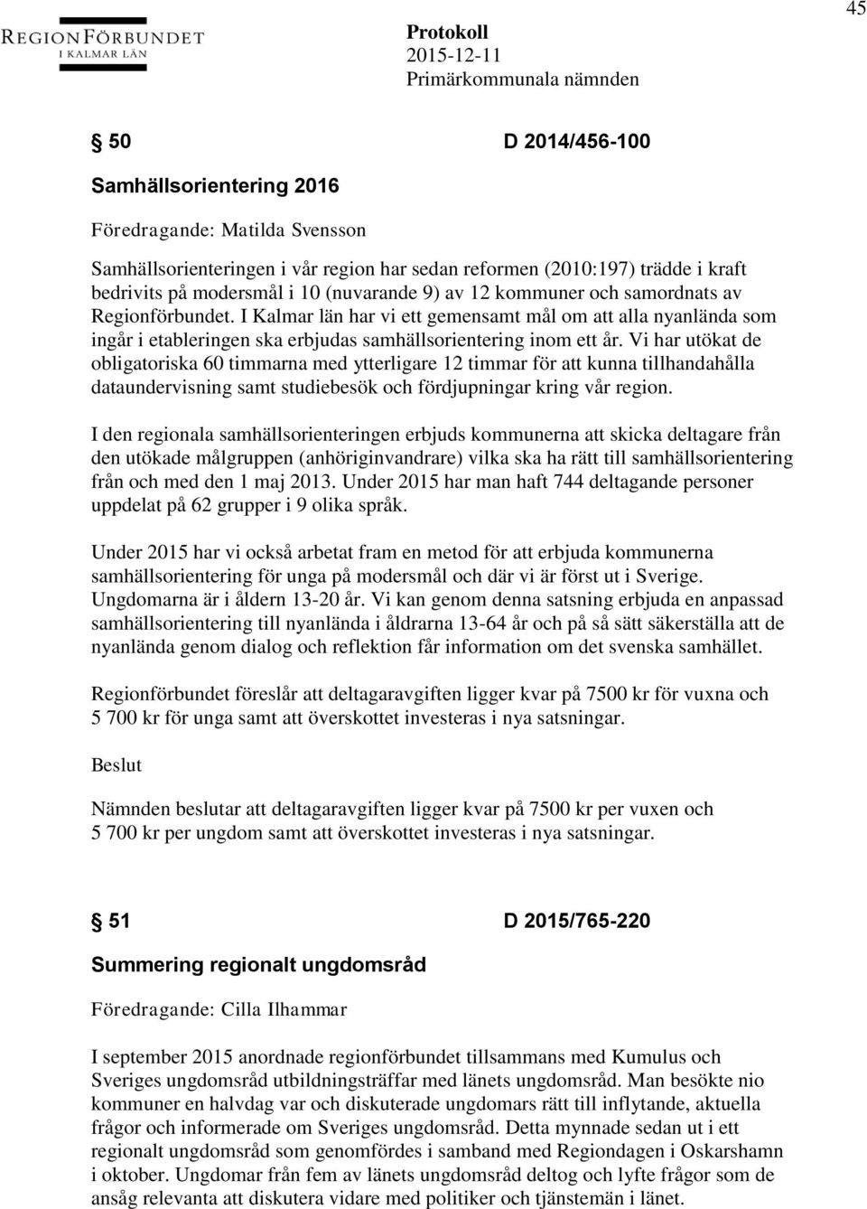 Vi har utökat de obligatoriska 60 timmarna med ytterligare 12 timmar för att kunna tillhandahålla dataundervisning samt studiebesök och fördjupningar kring vår region.