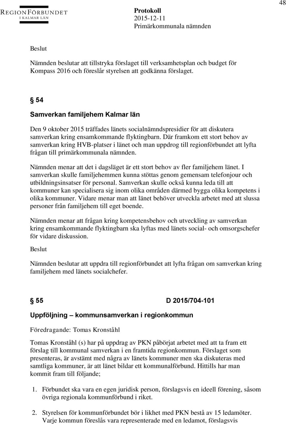 Där framkom ett stort behov av samverkan kring HVB-platser i länet och man uppdrog till regionförbundet att lyfta frågan till primärkommunala nämnden.