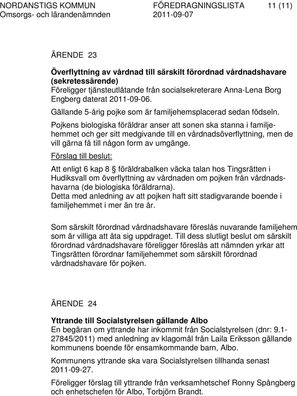 Pojkens biologiska föräldrar anser att sonen ska stanna i familjehemmet och ger sitt medgivande till en vårdnadsöverflyttning, men de vill gärna få till någon form av umgänge.