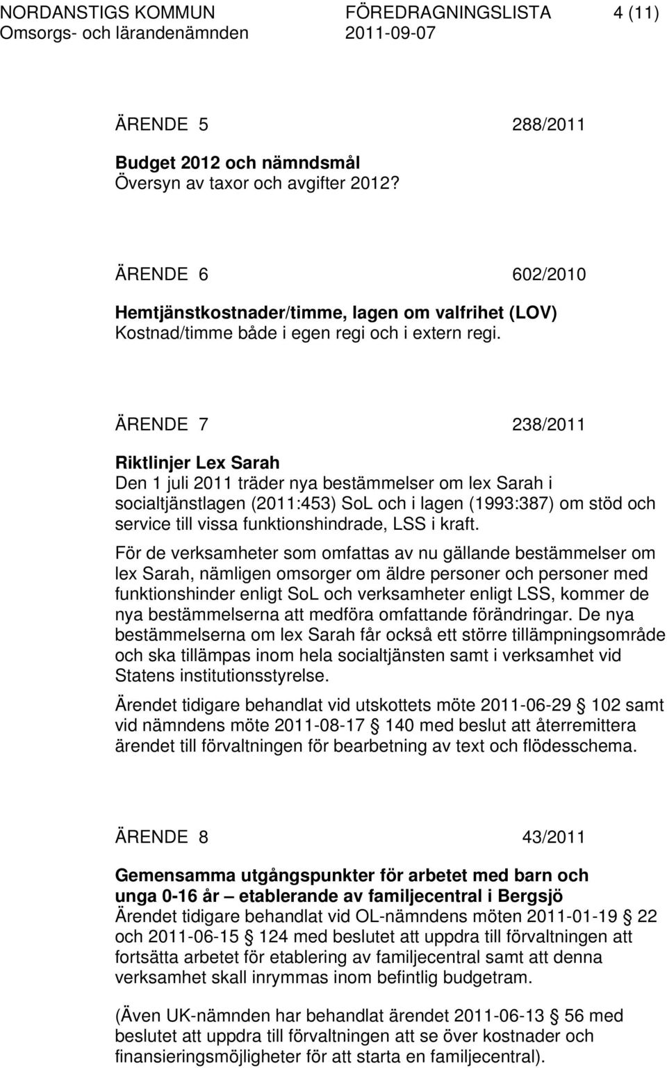 ÄRENDE 7 238/2011 Riktlinjer Lex Sarah Den 1 juli 2011 träder nya bestämmelser om lex Sarah i socialtjänstlagen (2011:453) SoL och i lagen (1993:387) om stöd och service till vissa funktionshindrade,