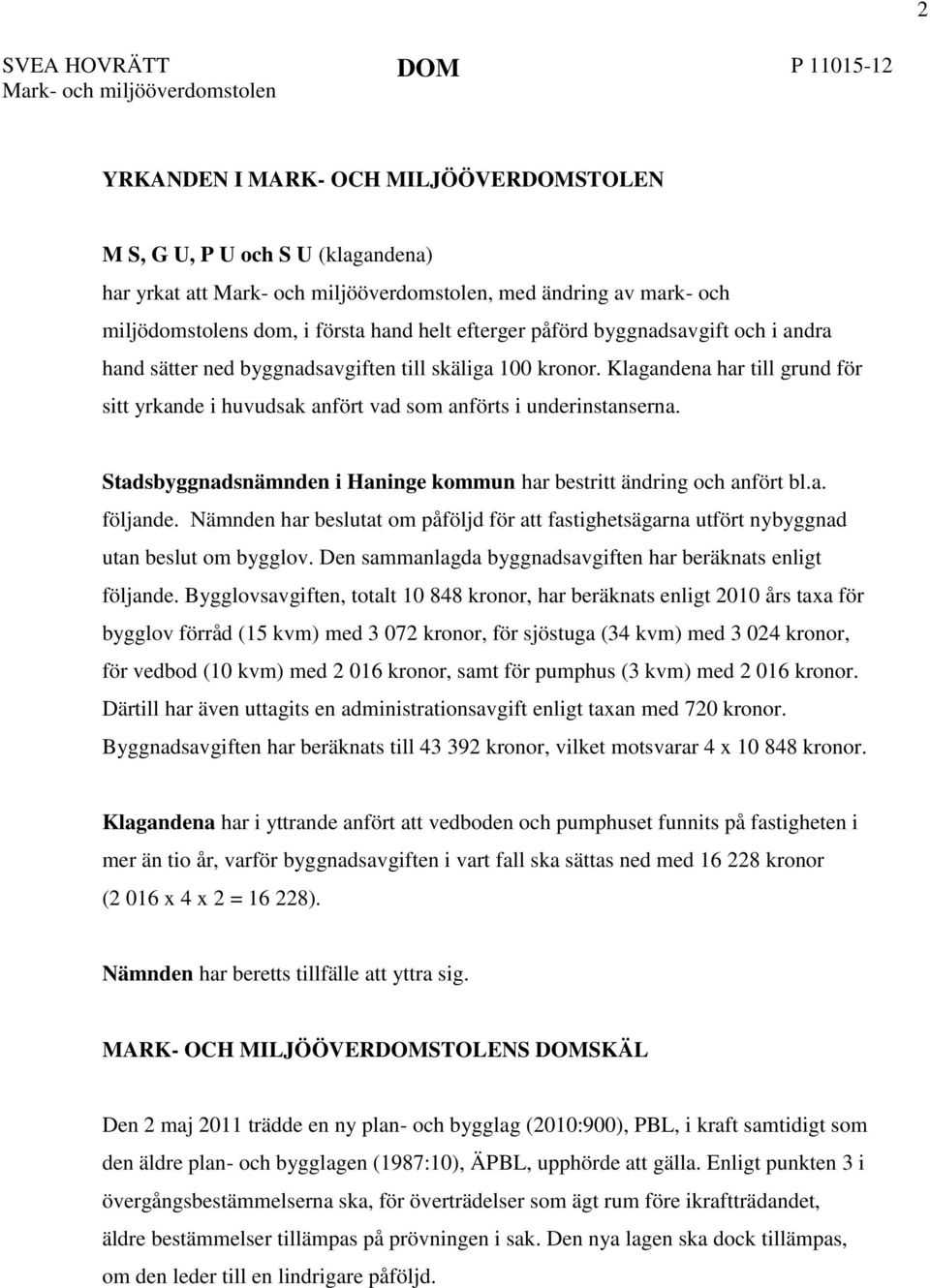 Stadsbyggnadsnämnden i Haninge kommun har bestritt ändring och anfört bl.a. följande. Nämnden har beslutat om påföljd för att fastighetsägarna utfört nybyggnad utan beslut om bygglov.