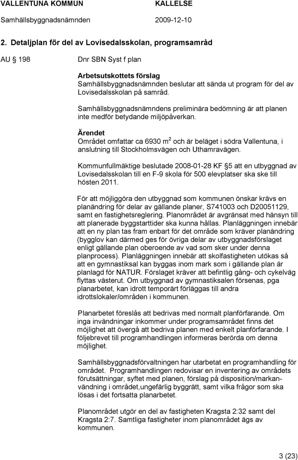 Området omfattar ca 6930 m 2 och är beläget i södra Vallentuna, i anslutning till Stockholmsvägen och Uthamravägen.