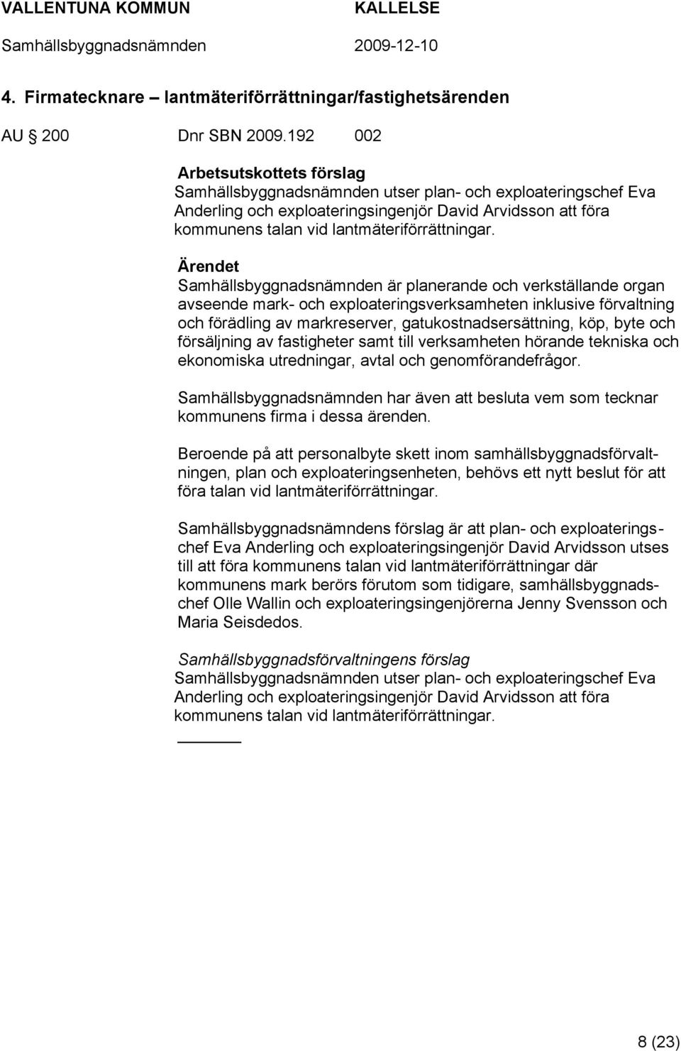 Samhällsbyggnadsnämnden är planerande och verkställande organ avseende mark- och exploateringsverksamheten inklusive förvaltning och förädling av markreserver, gatukostnadsersättning, köp, byte och