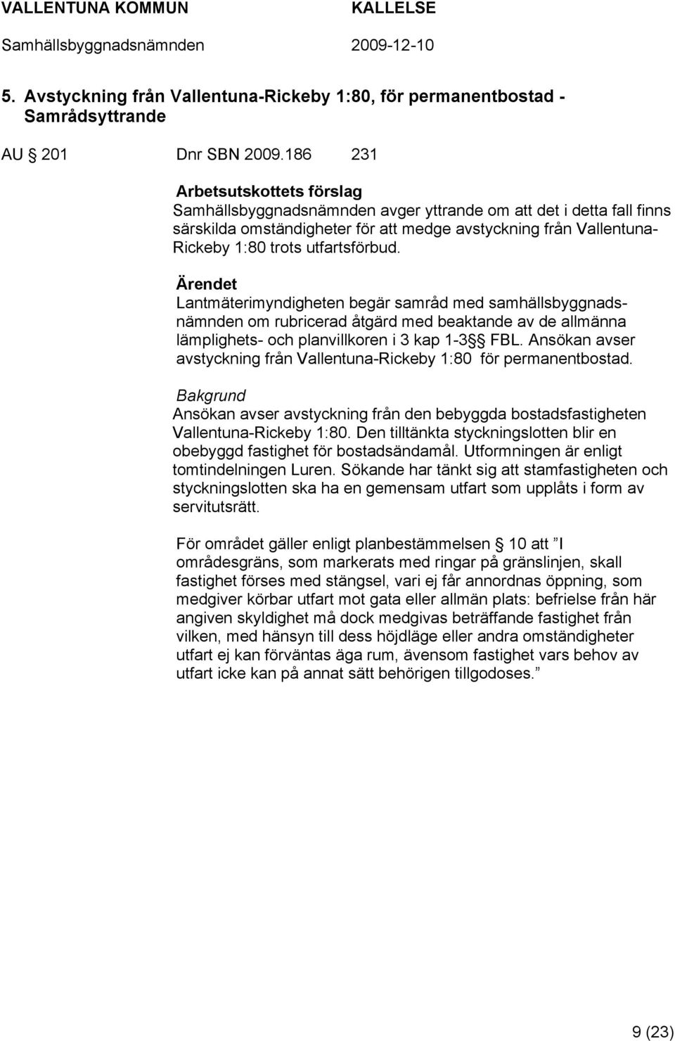 Lantmäterimyndigheten begär samråd med samhällsbyggnadsnämnden om rubricerad åtgärd med beaktande av de allmänna lämplighets- och planvillkoren i 3 kap 1-3 FBL.