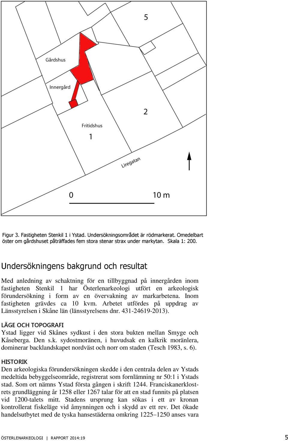 övervakning av markarbetena. Inom fastigheten grävdes ca 10 kvm. Arbetet utfördes på uppdrag av Länsstyrelsen i Skåne län (länsstyrelsens dnr. 431-24619-2013).