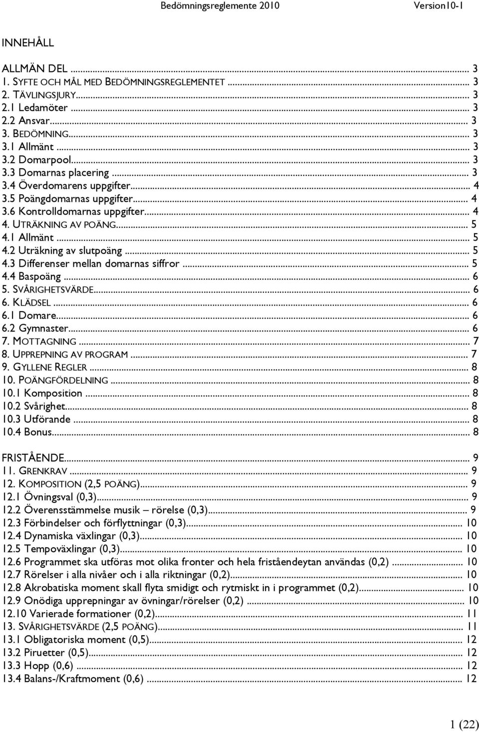 .. 5 4.4 Baspoäng... 6 5. SVÅRIGHETSVÄRDE... 6 6. KLÄDSEL... 6 6.1 Domare... 6 6.2 Gymnaster... 6 7. MOTTAGNING... 7 8. UPPREPNING AV PROGRAM... 7 9. GYLLENE REGLER... 8 10. POÄNGFÖRDELNING... 8 10.1 Komposition.