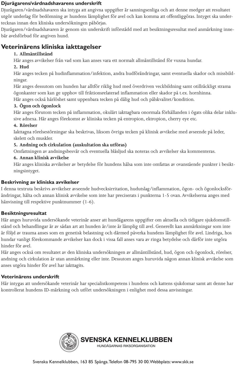 Djurägaren/vårdnadshavaren är genom sin underskrift införstådd med att besiktningsresultat med anmärkning innebär avelsförbud för angiven hund. Veterinärens kliniska iakttagelser 1.