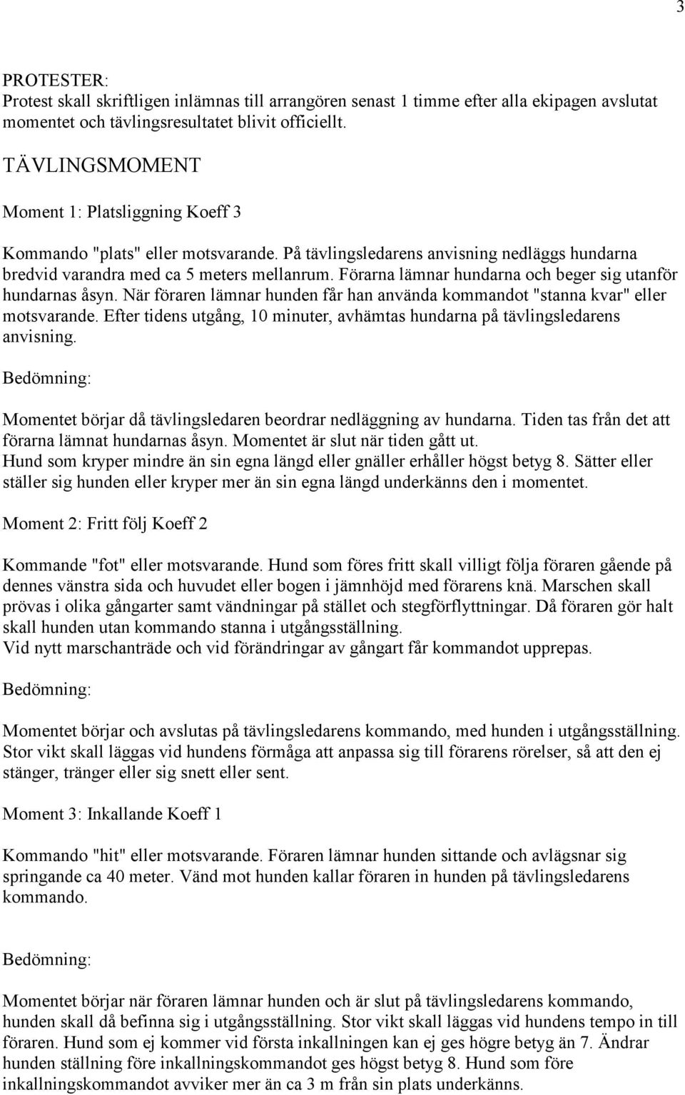 Förarna lämnar hundarna och beger sig utanför hundarnas åsyn. När föraren lämnar hunden får han använda kommandot "stanna kvar" eller motsvarande.