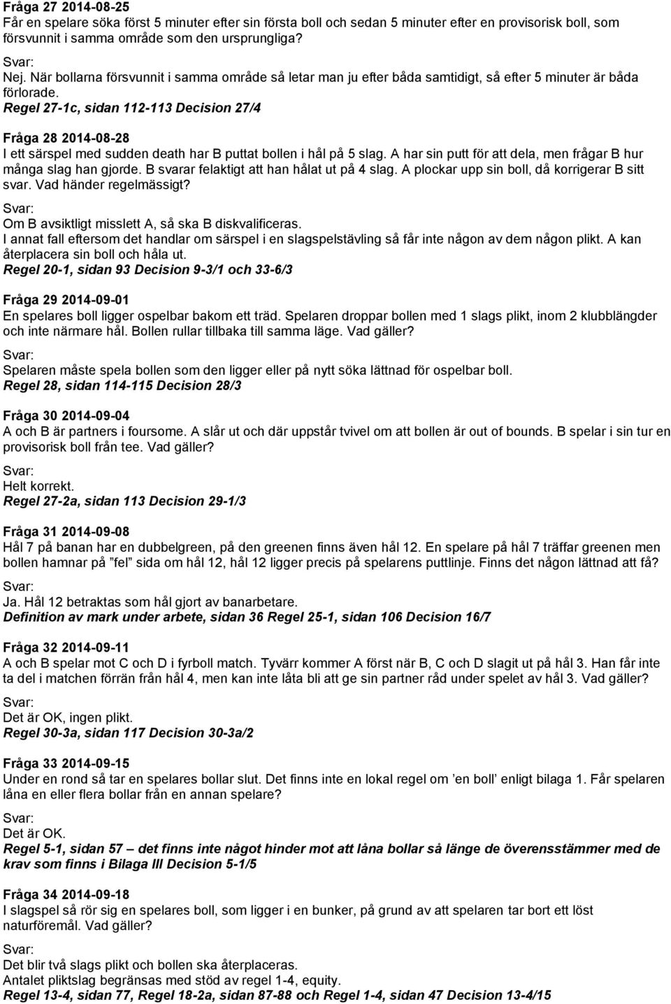 Regel 27-1c, sidan 112-113 Decision 27/4 Fråga 28 2014-08-28 I ett särspel med sudden death har B puttat bollen i hål på 5 slag. A har sin putt för att dela, men frågar B hur många slag han gjorde.