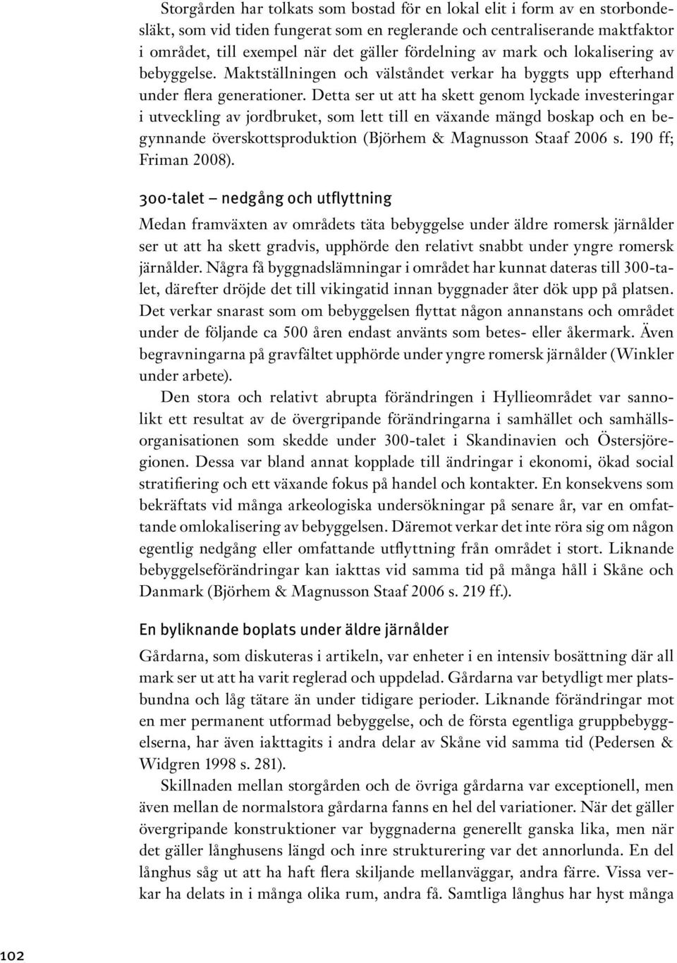 Detta ser ut att ha skett genom lyckade investeringar i utveckling av jordbruket, som lett till en växande mängd boskap och en begynnande överskottsproduktion (Björhem & Magnusson Staaf 2006 s.