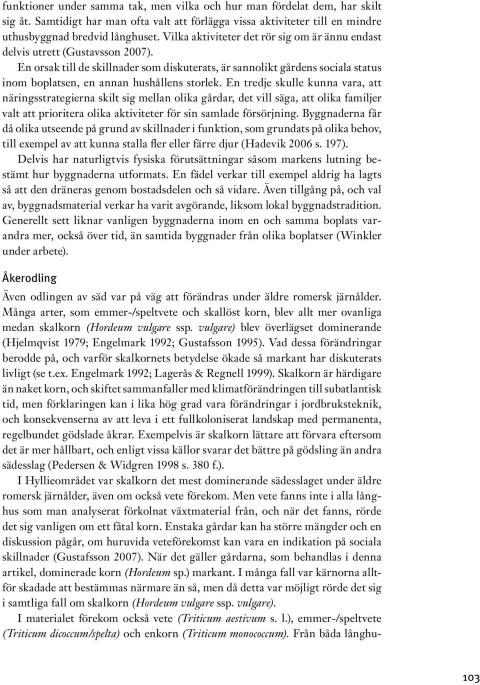 En orsak till de skillnader som diskuterats, är sannolikt gårdens sociala status inom boplatsen, en annan hushållens storlek.