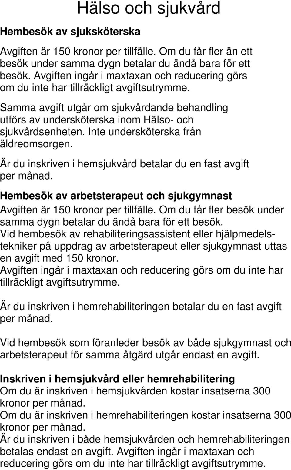 Inte undersköterska från äldreomsorgen. Är du inskriven i hemsjukvård betalar du en fast avgift per månad. Hembesök av arbetsterapeut och sjukgymnast Avgiften är 150 kronor per tillfälle.