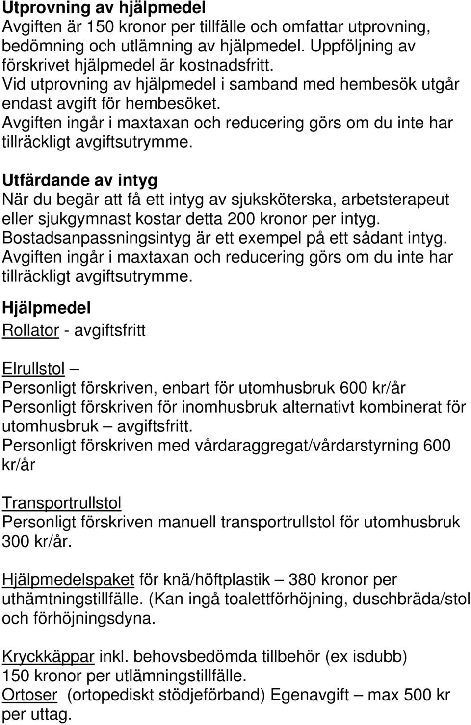 Utfärdande av intyg När du begär att få ett intyg av sjuksköterska, arbetsterapeut eller sjukgymnast kostar detta 200 kronor per intyg. Bostadsanpassningsintyg är ett exempel på ett sådant intyg.