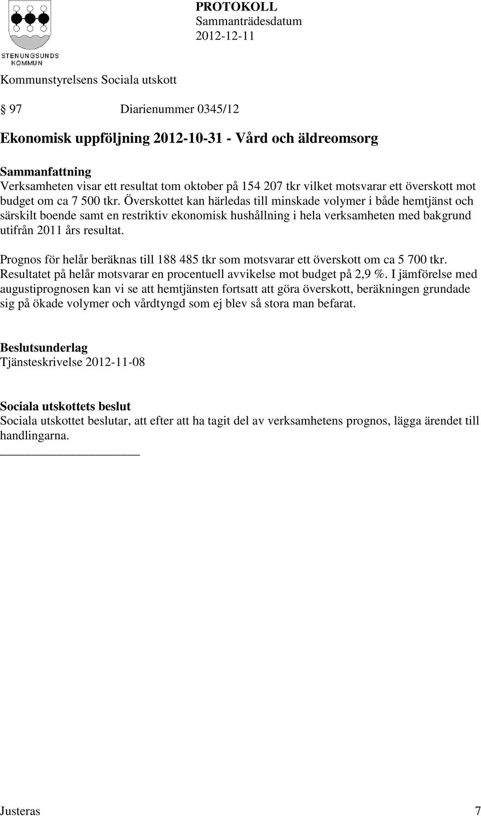 Prognos för helår beräknas till 188 485 tkr som motsvarar ett överskott om ca 5 700 tkr. Resultatet på helår motsvarar en procentuell avvikelse mot budget på 2,9 %.