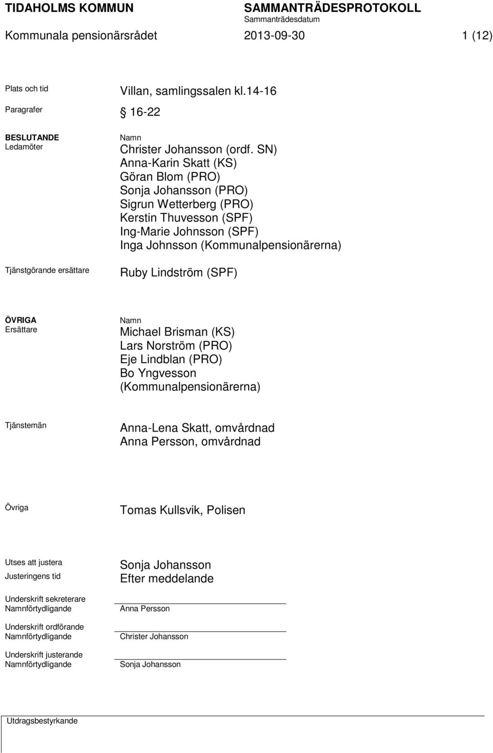 ÖVRIGA Ersättare Namn Michael Brisman (KS) Lars Norström (PRO) Eje Lindblan (PRO) Bo Yngvesson (Kommunalpensionärerna) Tjänstemän Anna-Lena Skatt, omvårdnad Anna Persson, omvårdnad Övriga Tomas