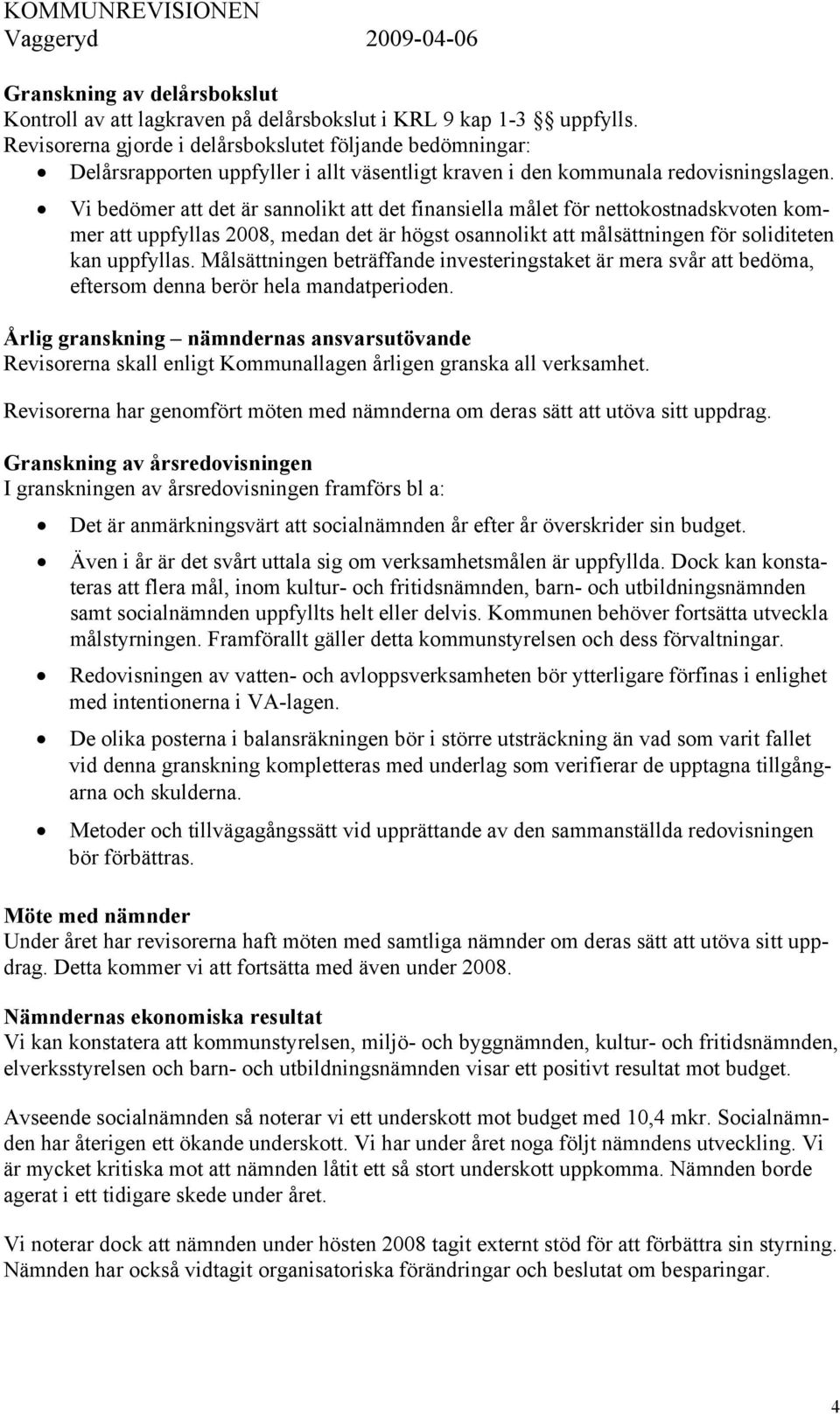 Vi bedömer att det är sannolikt att det finansiella målet för nettokostnadskvoten kommer att uppfyllas 2008, medan det är högst osannolikt att målsättningen för soliditeten kan uppfyllas.