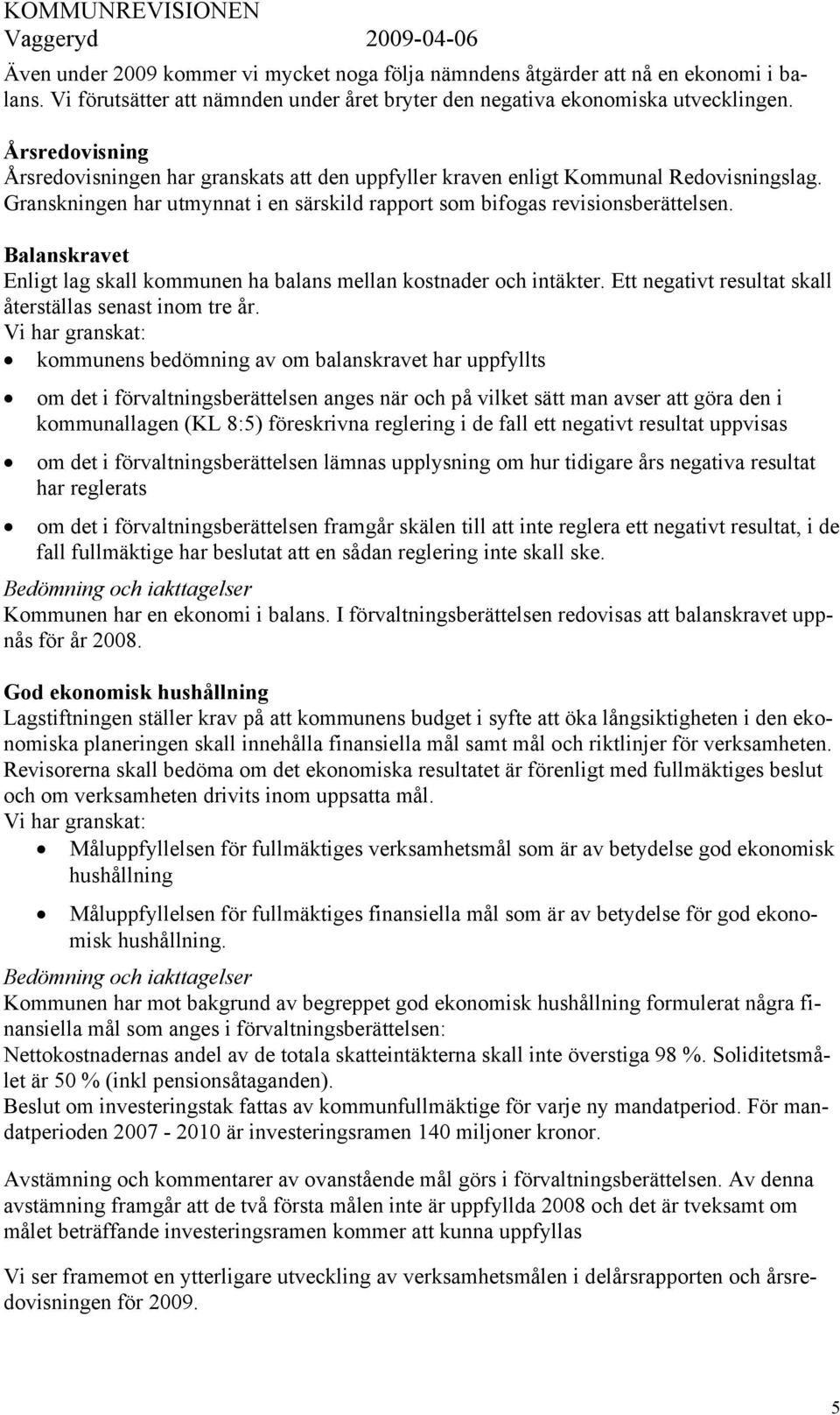 Balanskravet Enligt lag skall kommunen ha balans mellan kostnader och intäkter. Ett negativt resultat skall återställas senast inom tre år.