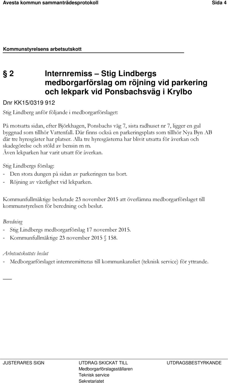 Där finns också en parkeringsplats som tillhör Nya Byn AB där tre hyresgäster har platser. Alla tre hyresgästerna har blivit utsatta för åverkan och skadegörelse och stöld av bensin m m.