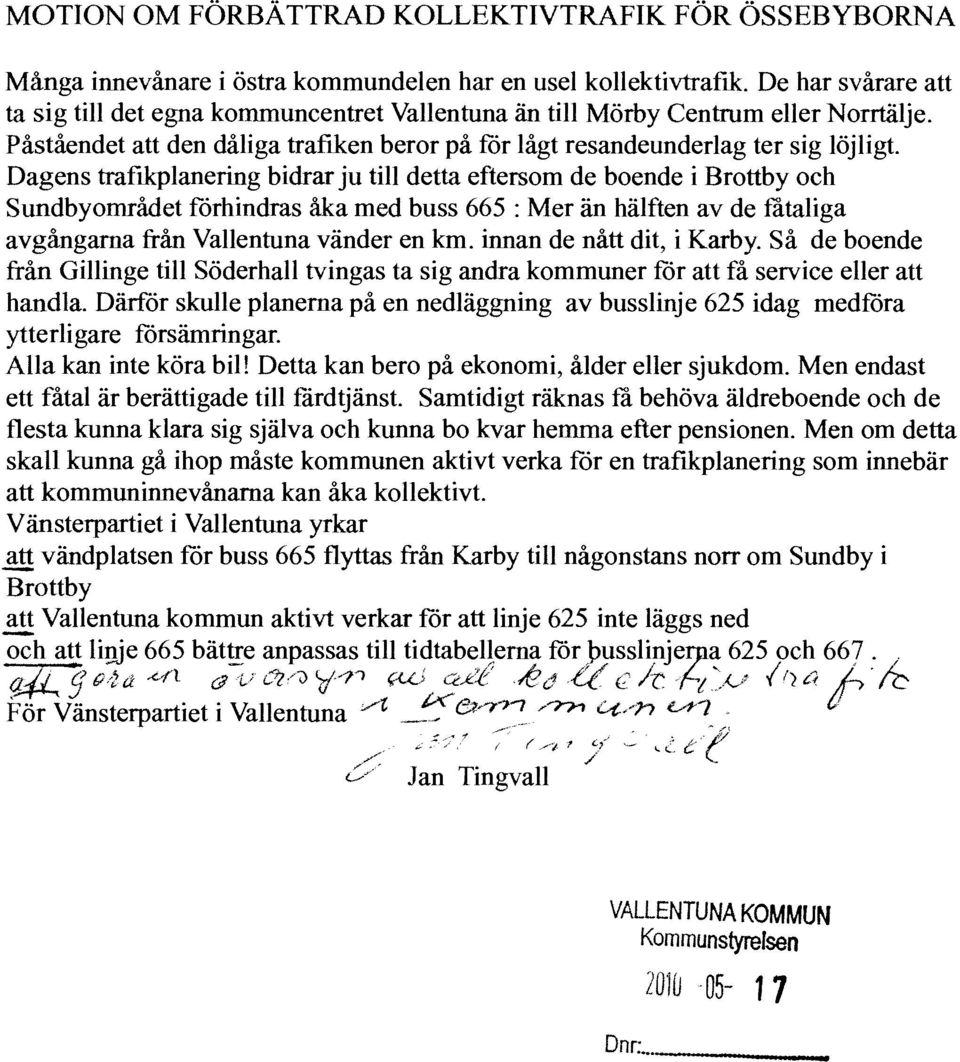 Dagens trafikplanering bidrar ju till detta eftersom de boende i Brottby och Sundbyområdet förhindras åka med buss 665 : Mer än hälften av de fåtaliga avgångarna från Vallentuna vänder en km.