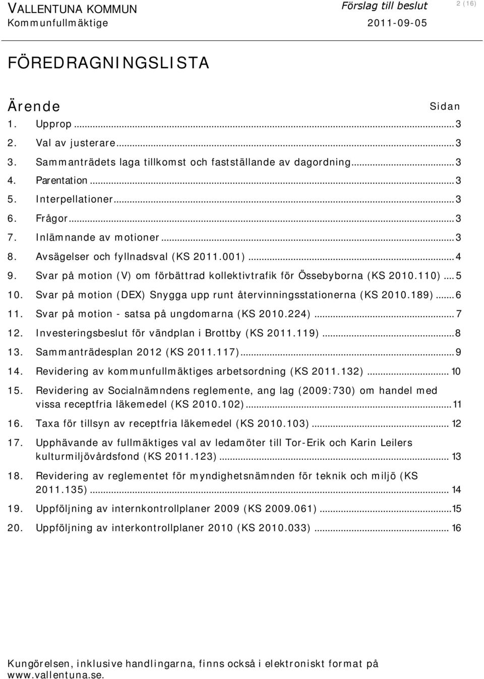 001)... 4 9. Svar på motion (V) om förbättrad kollektivtrafik för Össebyborna (KS 2010.110)... 5 10. Svar på motion (DEX) Snygga upp runt återvinningsstationerna (KS 2010.189)... 6 11.