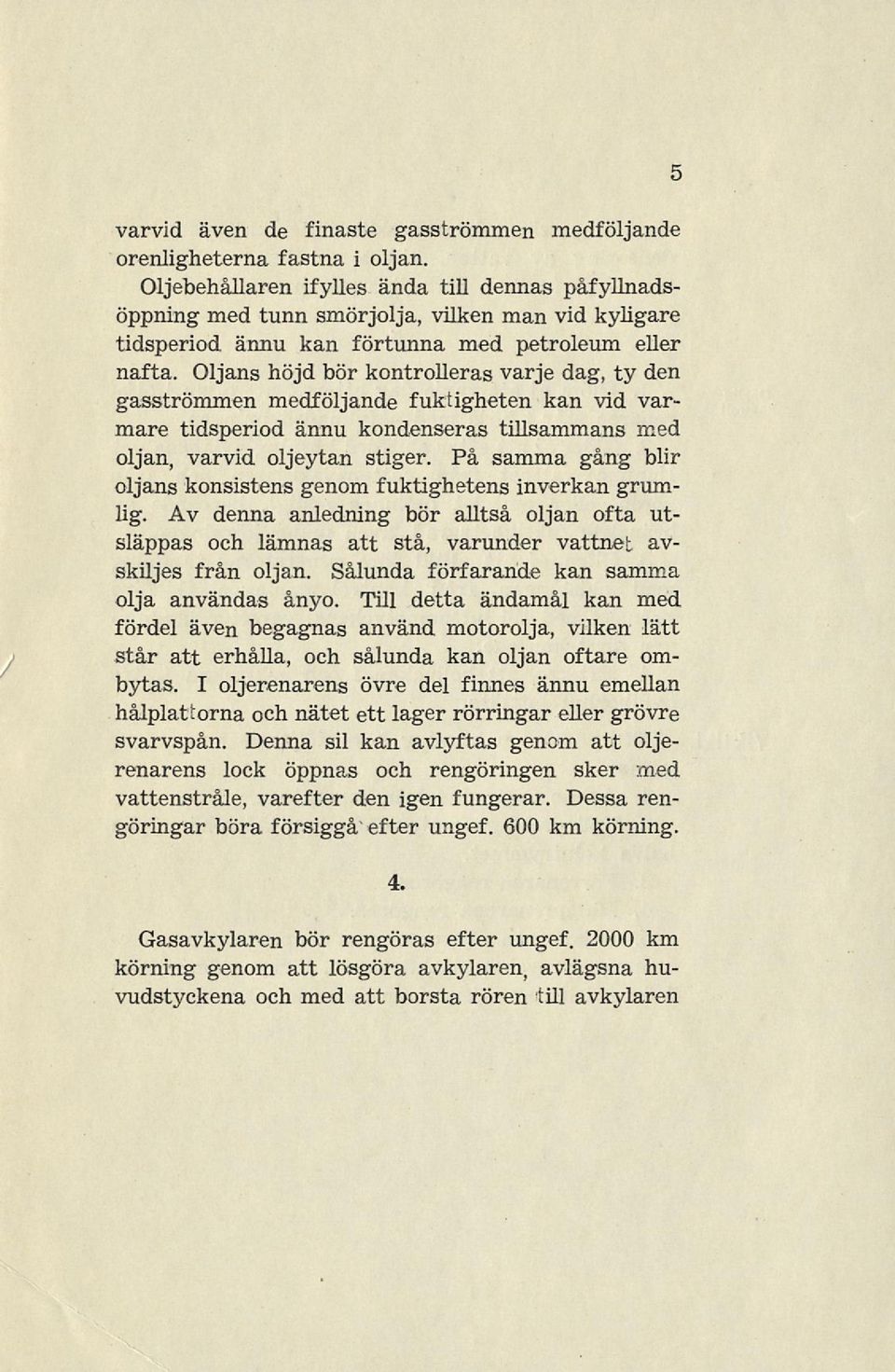 Oljans höjd bör kontrolleras varje dag, ty den gasströmmen medföljande fuktigheten kan vid varmare tidsperiod ännu kondenseras tillsammans med oljan, varvid oljeytan stiger.