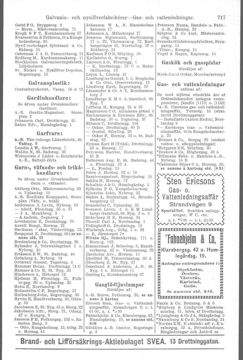 , Saltsjö-Järla Garn-, väfnads- och trikåhandlare: Se äfven under Grosshandlare: Garn o. väfnader. A.hlberg Otto, Mästersamuelsg. 63 o. Uplandsg. 10 A.-R. Nordiska Kompaniet, Stnreplan (Väfn. o. trikå) Andersson ii.