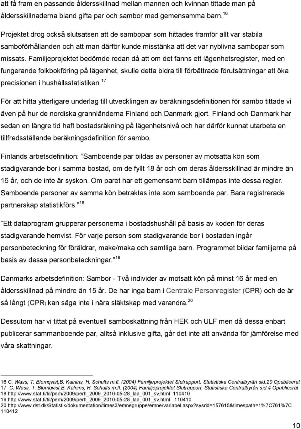 Familjeprojektet bedömde redan då att om det fanns ett lägenhetsregister, med en fungerande folkbokföring på lägenhet, skulle detta bidra till förbättrade förutsättningar att öka precisionen i