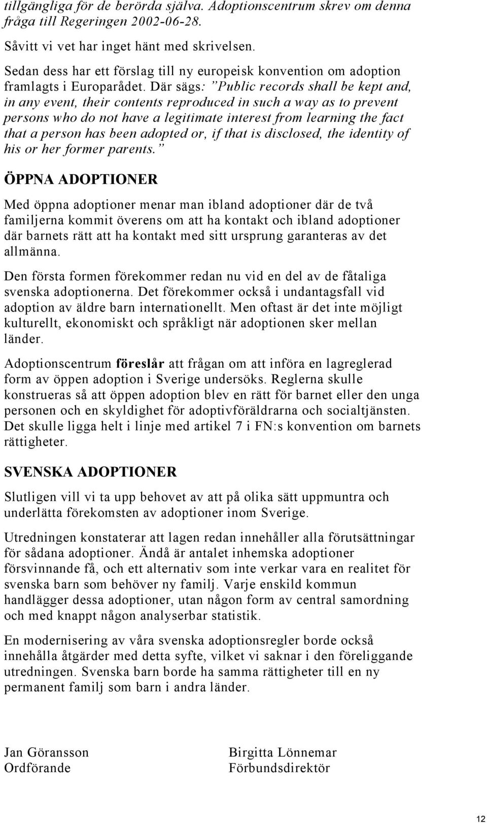 Där sägs: Public records shall be kept and, in any event, their contents reproduced in such a way as to prevent persons who do not have a legitimate interest from learning the fact that a person has