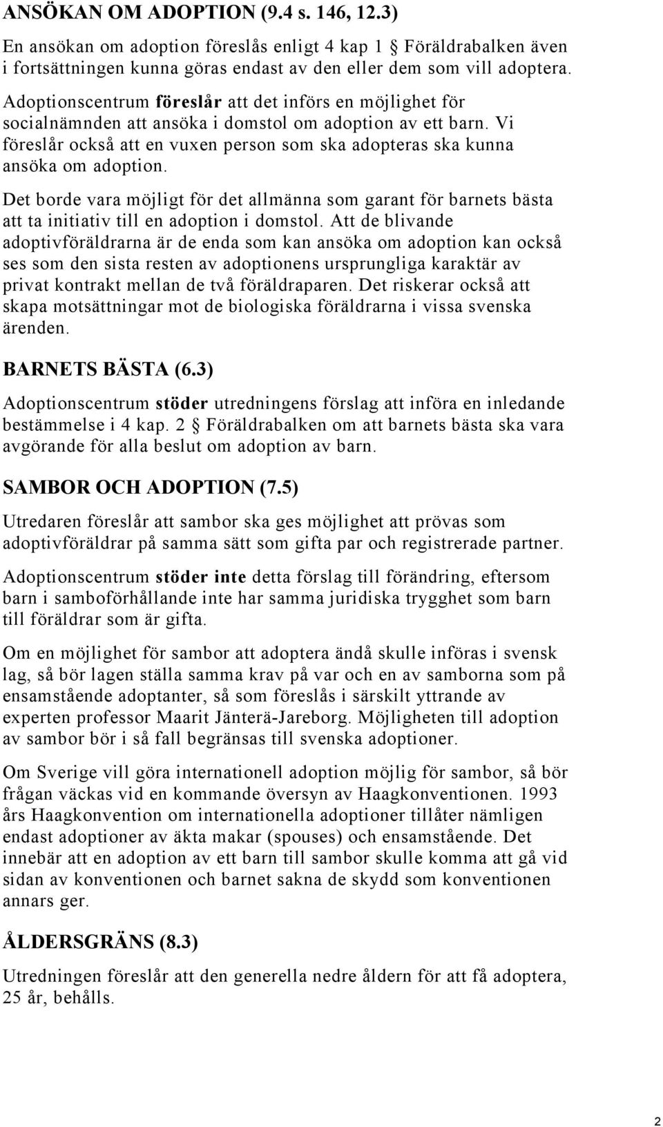 Vi föreslår också att en vuxen person som ska adopteras ska kunna ansöka om adoption. Det borde vara möjligt för det allmänna som garant för barnets bästa att ta initiativ till en adoption i domstol.