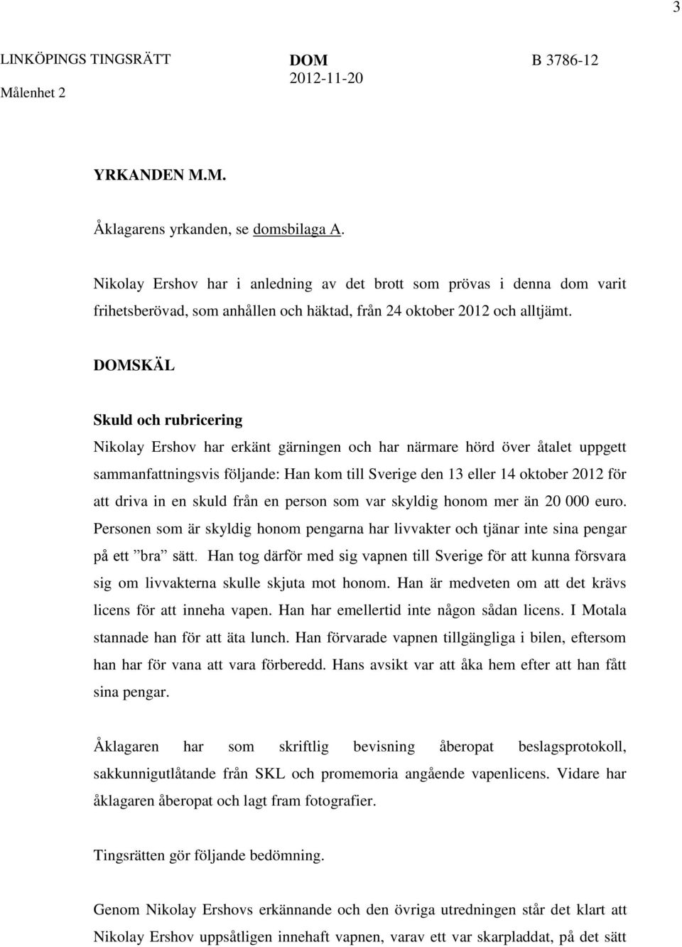 DOMSKÄL Skuld och rubricering Nikolay Ershov har erkänt gärningen och har närmare hörd över åtalet uppgett sammanfattningsvis följande: Han kom till Sverige den 13 eller 14 oktober 2012 för att driva