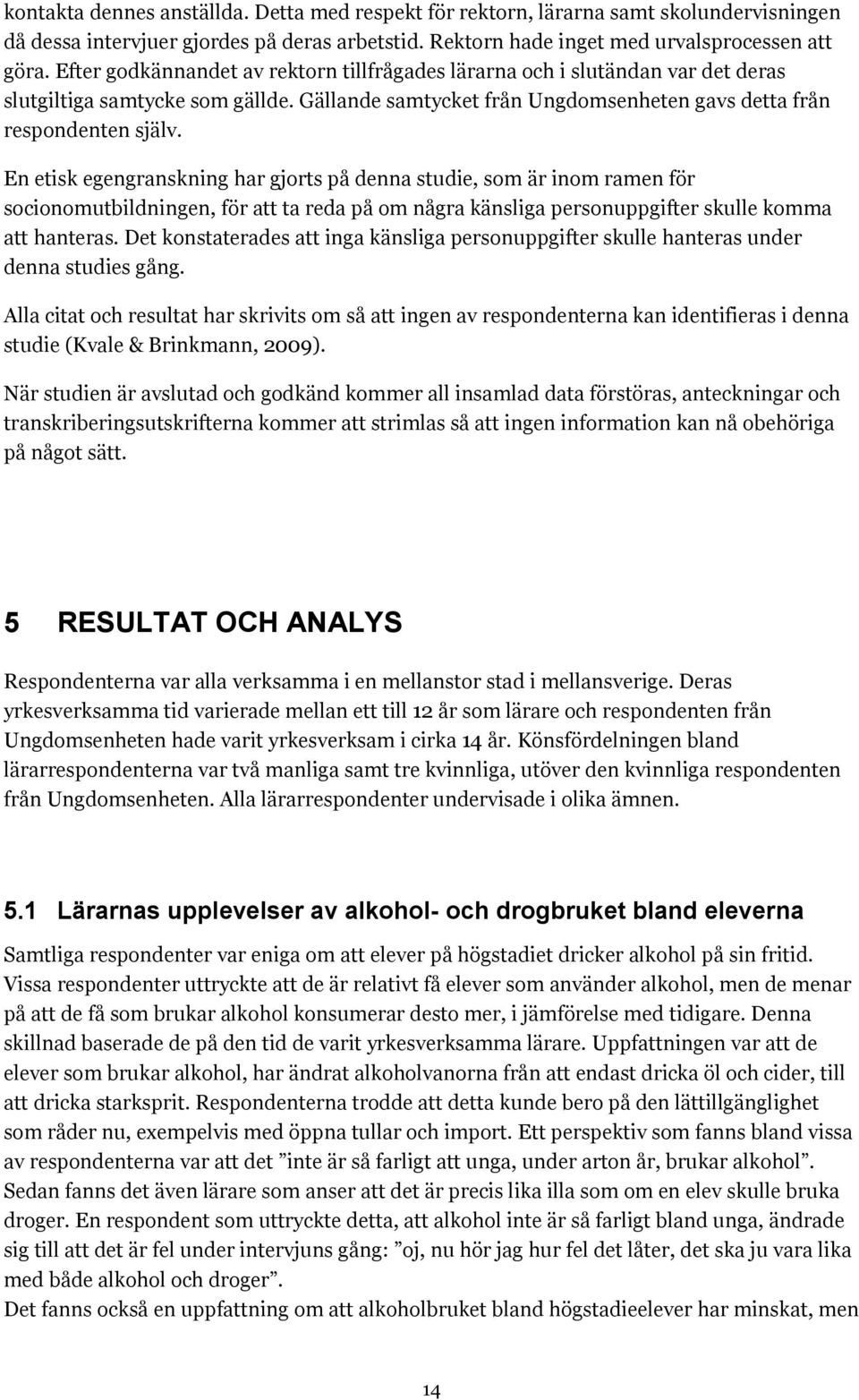 En etisk egengranskning har gjorts på denna studie, som är inom ramen för socionomutbildningen, för att ta reda på om några känsliga personuppgifter skulle komma att hanteras.