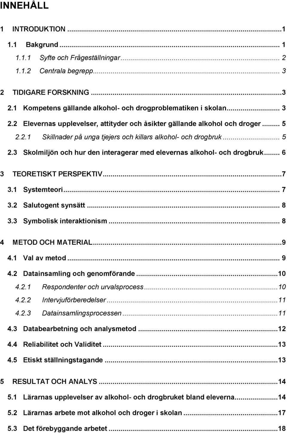 .. 6 3 TEORETISKT PERSPEKTIV...7 3.1 Systemteori... 7 3.2 Salutogent synsätt... 8 3.3 Symbolisk interaktionism... 8 4 METOD OCH MATERIAL...9 4.1 Val av metod... 9 4.2 Datainsamling och genomförande.