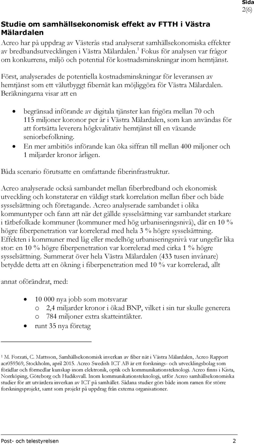 Först, analyserades de potentiella kostnadsminskningar för leveransen av hemtjänst som ett välutbyggt fibernät kan möjliggöra för Västra Mälardalen.