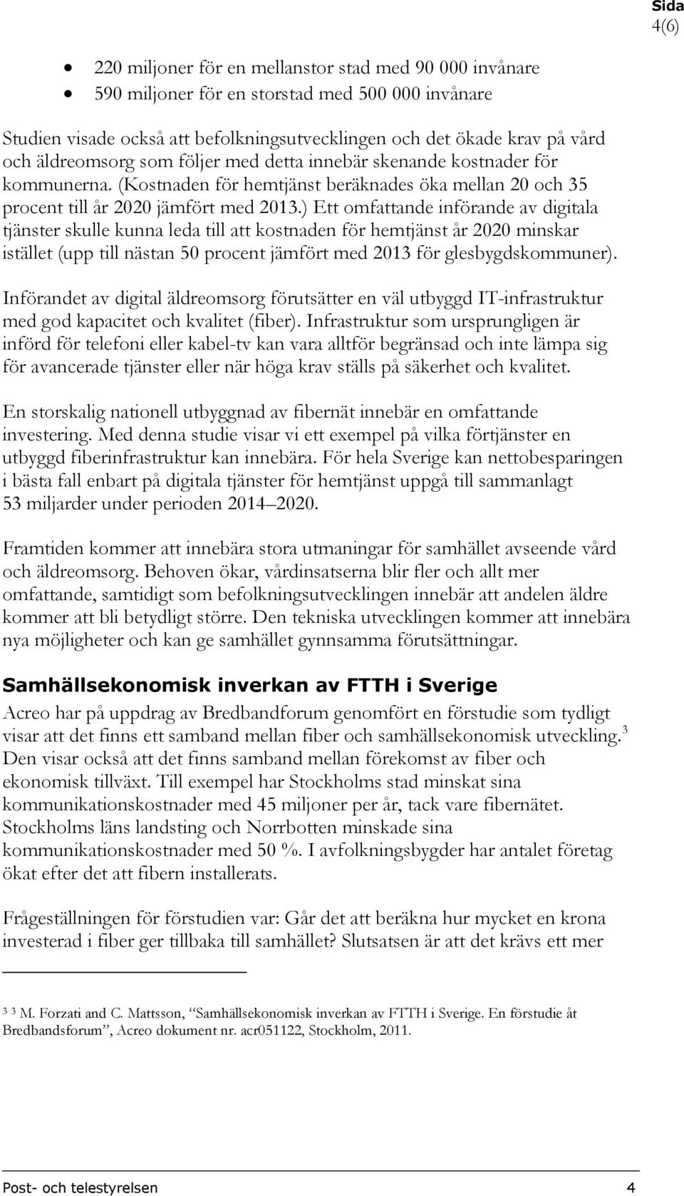 ) Ett omfattande införande av digitala tjänster skulle kunna leda till att kostnaden för hemtjänst år 2020 minskar istället (upp till nästan 50 procent jämfört med 2013 för glesbygdskommuner).